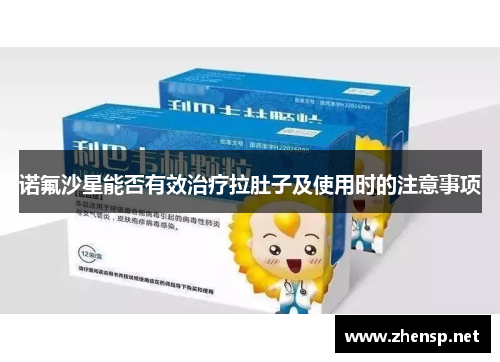 诺氟沙星能否有效治疗拉肚子及使用时的注意事项