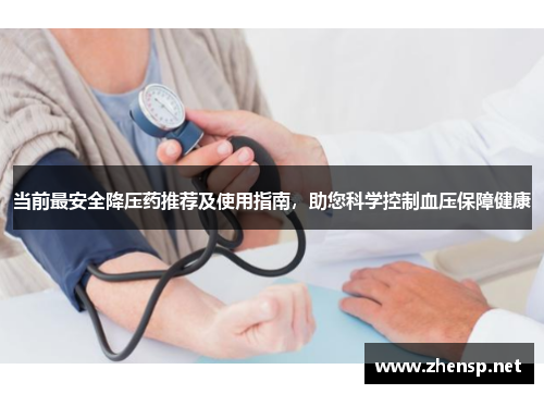 当前最安全降压药推荐及使用指南，助您科学控制血压保障健康