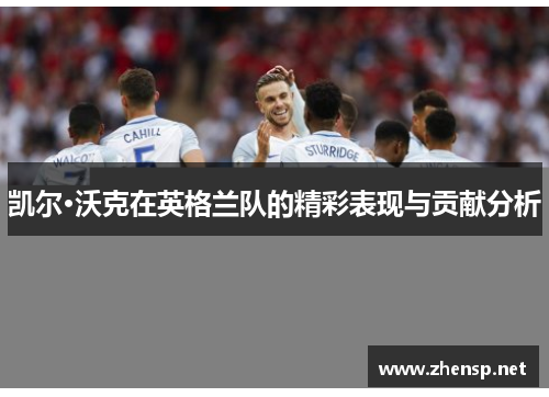 凯尔·沃克在英格兰队的精彩表现与贡献分析